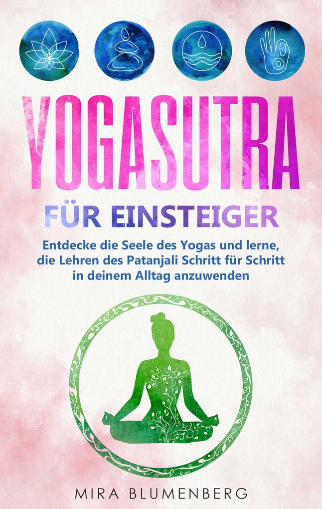 Yogasutra für Einsteiger: Entdecke die Seele des Yogas und lerne die Lehren des Patanjali Schritt für Schritt in deinem Alltag anzuwenden