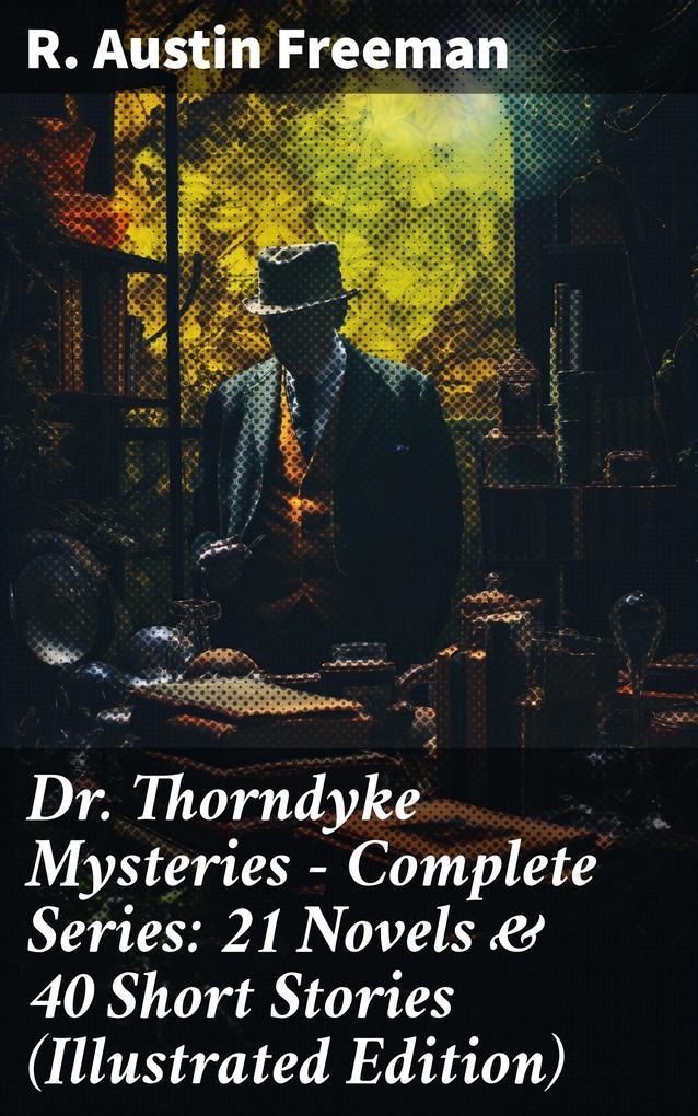 Dr. Thorndyke Mysteries - Complete Series: 21 Novels & 40 Short Stories (Illustrated Edition)