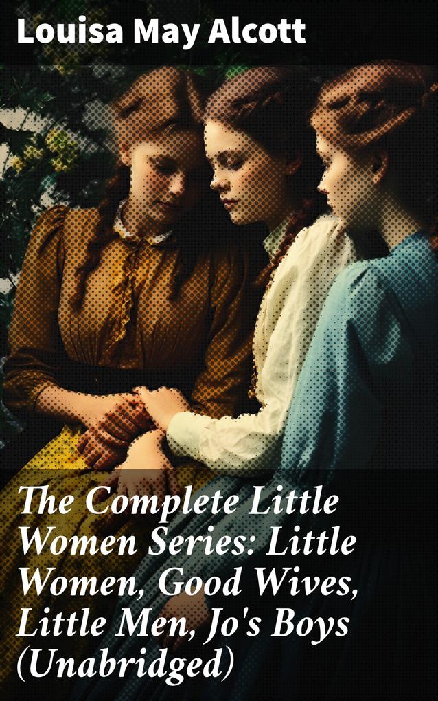 The Complete Little Women Series: Little Women Good Wives Little Men Jo‘s Boys (Unabridged)
