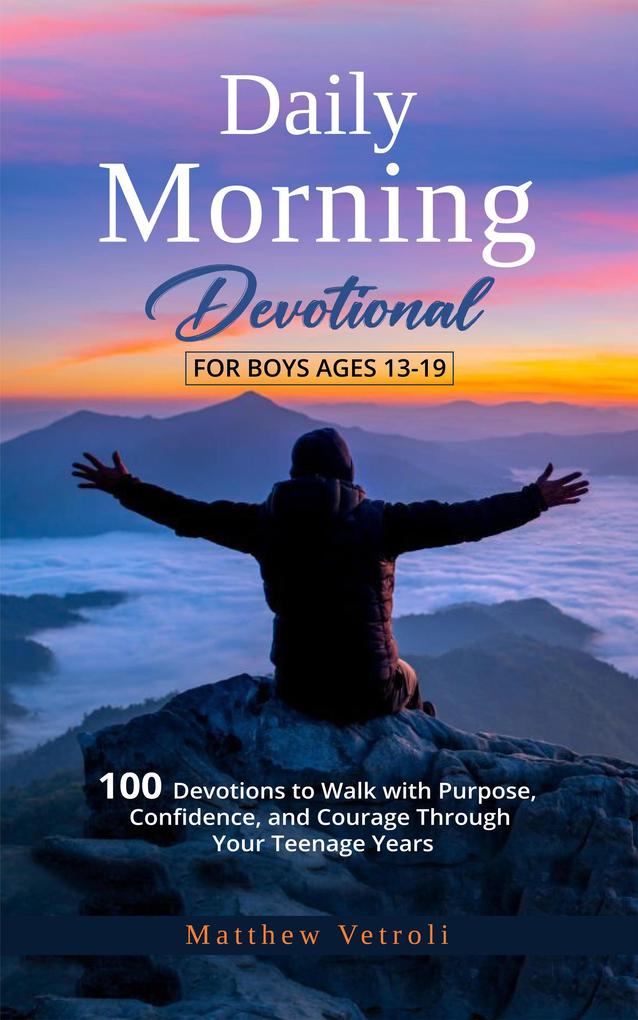 Daily Morning Devotional For Boys Ages 13-19: 100 Devotions to Walk with Purpose Confidence and Courage Through Your Teenage Years