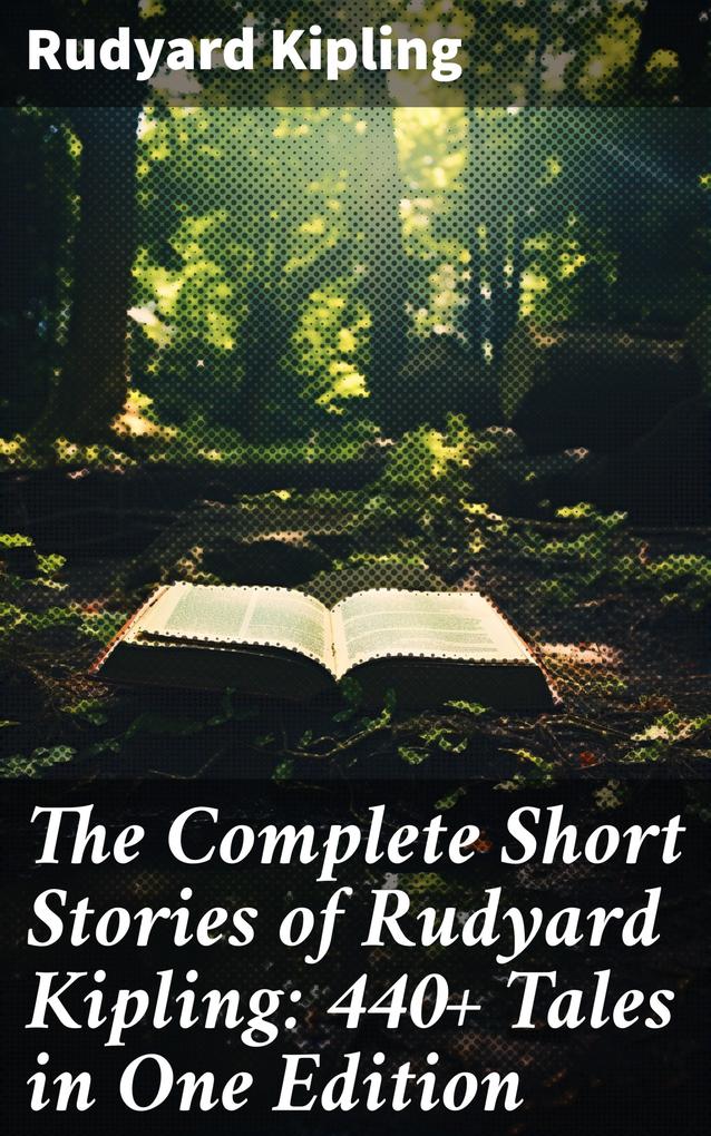 The Complete Short Stories of Rudyard Kipling: 440+ Tales in One Edition