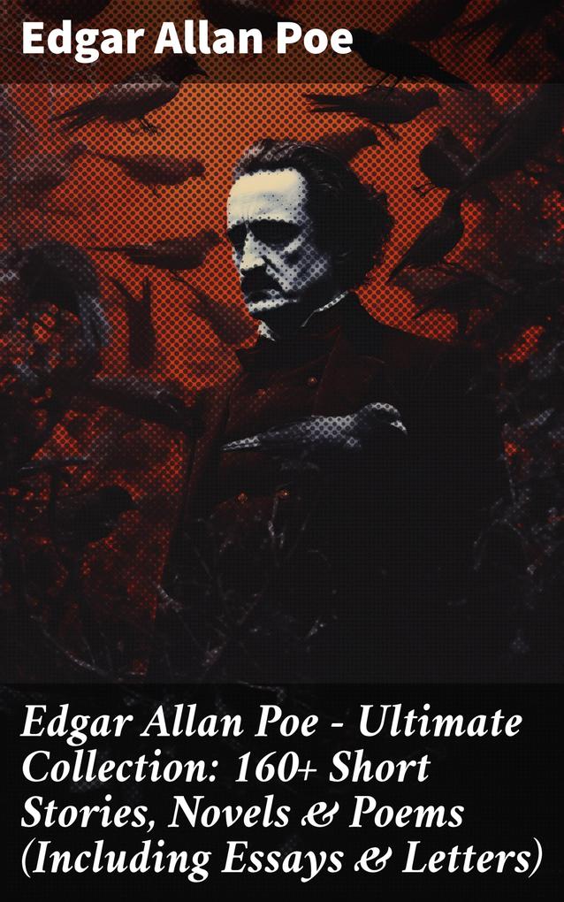 Edgar Allan Poe - Ultimate Collection: 160+ Short Stories Novels & Poems (Including Essays & Letters)