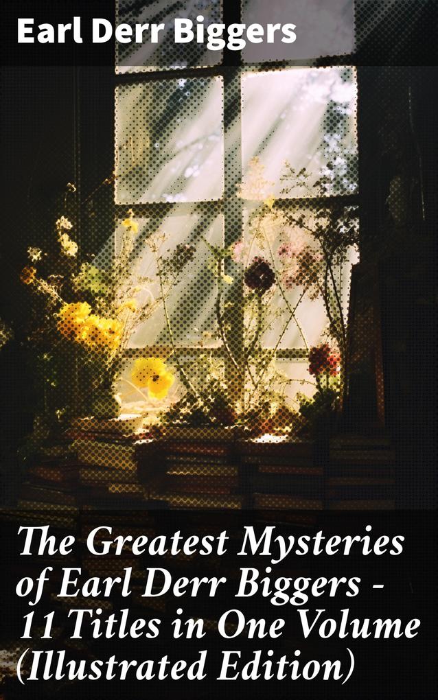 The Greatest Mysteries of Earl Derr Biggers - 11 Titles in One Volume (Illustrated Edition)