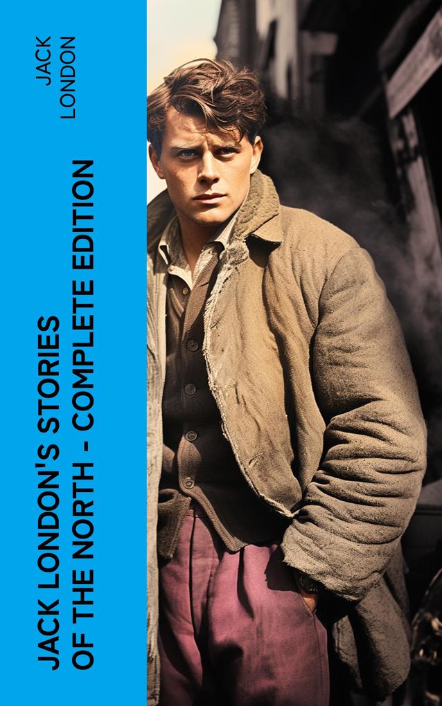 Jack London‘s Stories of the North - Complete Edition