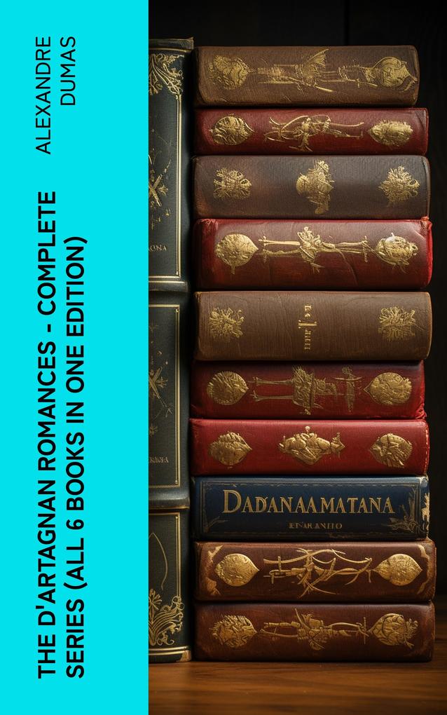 The D‘Artagnan Romances - Complete Series (All 6 Books in One Edition)