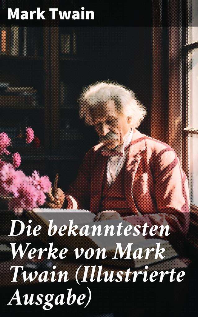 Die bekanntesten Werke von Mark Twain (Illustrierte Ausgabe)