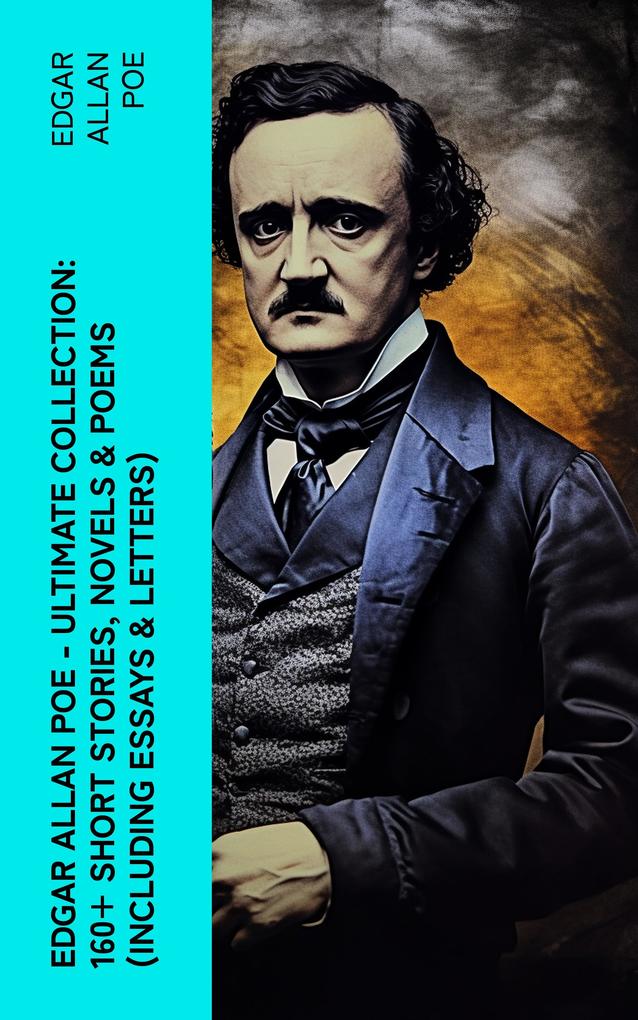 Edgar Allan Poe - Ultimate Collection: 160+ Short Stories Novels & Poems (Including Essays & Letters)