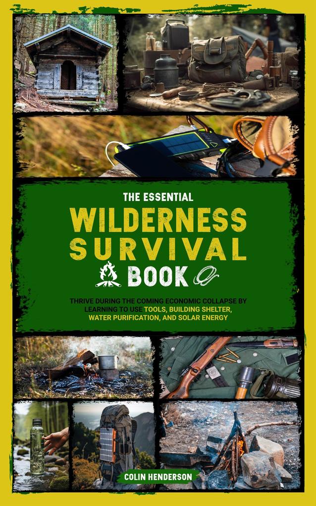 The Essential Wilderness Survival Book: Thrive During the Coming Economic Collapse by Learning to Use Tools Building Shelter Water Purification and Solar Energy