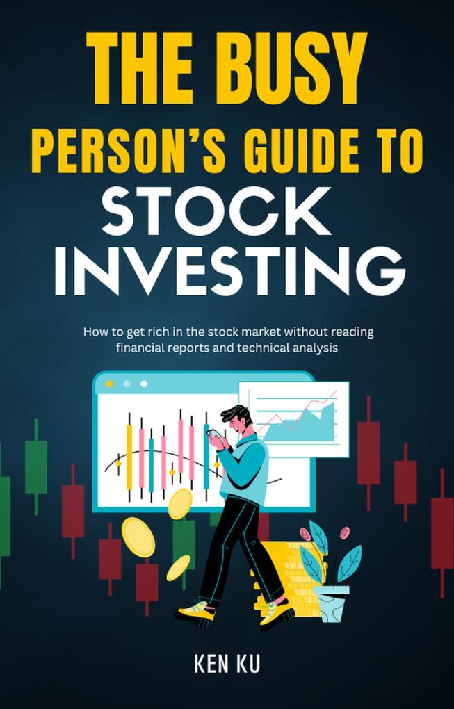 The Busy Person‘s Guide to Stock Investing - How to Get Rich in Stock Market Without Reading Financial Report and Technical Analysis