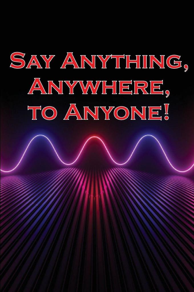 Say Anything Anywhere to Anyone!