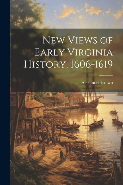 New Views of Early Virginia History 1606-1619