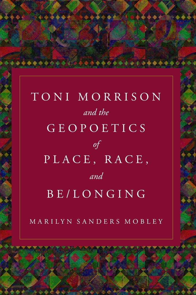 Toni Morrison and the Geopoetics of Place Race and Be/Longing