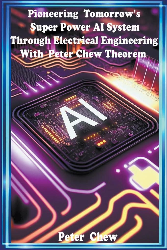 Pioneering Tomorrow‘s Super Power AI System Through Electrical Engineering with Peter Chew Theorem