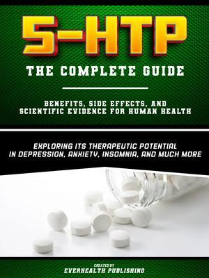 5-HTP - The Complete Guide - Exploring Its Therapeutic Potential In Depression Anxiety Insomnia And Much More - Benefits Side Effects And Scientific Evidence For Human Health