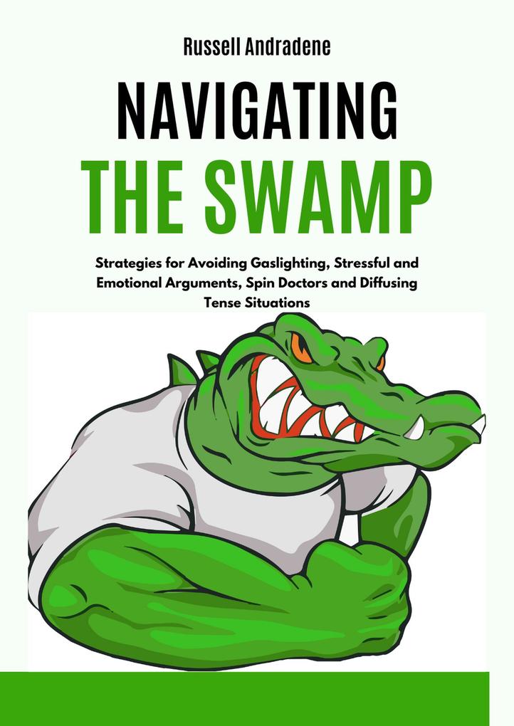 Navigating the Swamp: Strategies for Avoiding Gaslighting Stressful and Emotional Arguments Spin Doctors and Diffusing Tense Situations