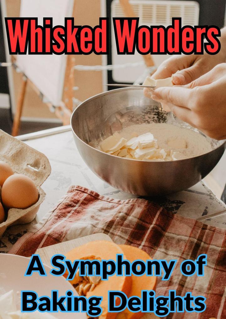 Whisked Wonders : A Symphony of Baking Delights