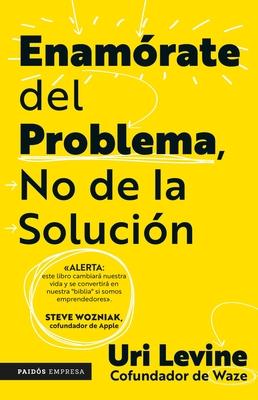 Enamórate del Problema No de la Solución / Fall in Love with the Problem Not the Solution: A Handbook for Entrepreneurs