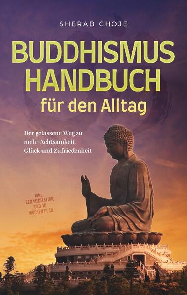 Buddhismus Handbuch für den Alltag: Der gelassene Weg zu mehr Achtsamkeit Glück und Zufriedenheit - inkl. Zen Meditation und 10 Wochen Plan