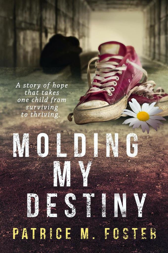 Molding My Destiny A story of hope that takes one child from surviving to thriving