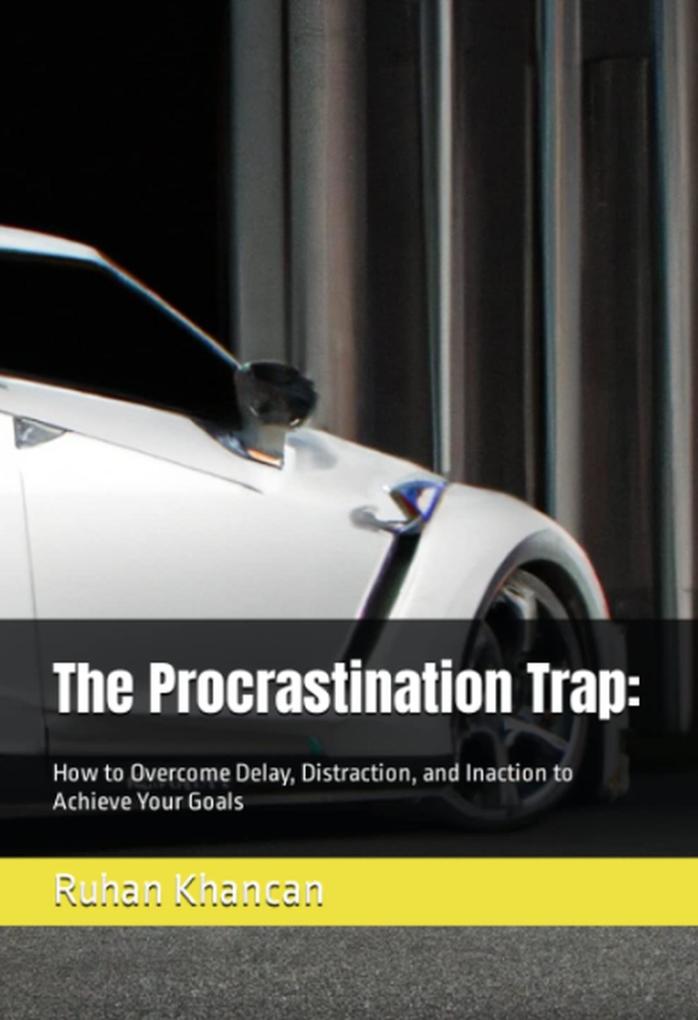 The Procrastination Trap: How to Overcome Delay Distraction and Inaction to Achieve Your Goals