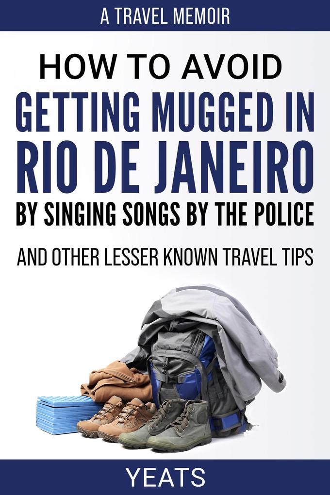 How to Avoid Getting Mugged in Rio de Janeiro by Singing Songs by The Police and Other Lesser Known Travel Tips