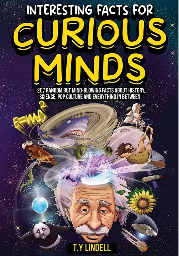 Interesting Facts For Curious Minds: 207 Random But Mind-Blowing Facts About History Science Pop Culture and Everything In Between