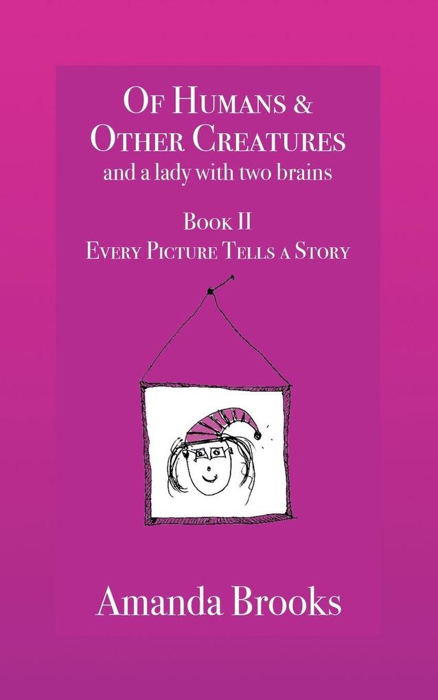 Of Humans and Other Creatures and a lady with two brains - Book II - Every Picture Tells a Story