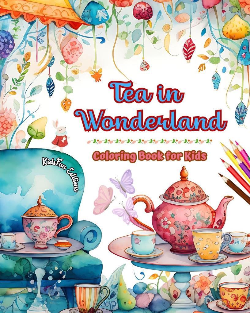 Tea in Wonderland - Coloring Book for Kids - Cheerful s of a Charming World of Tea to Encourage Creativity