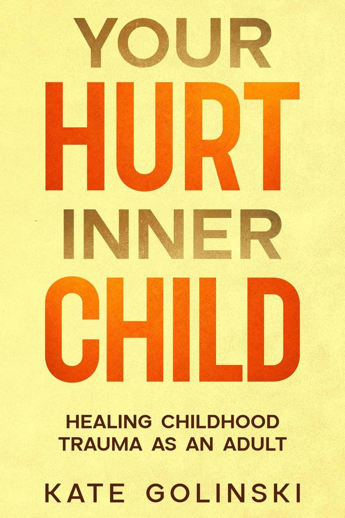 Your Hurt Inner Child: Healing Childhood Trauma as an Adult