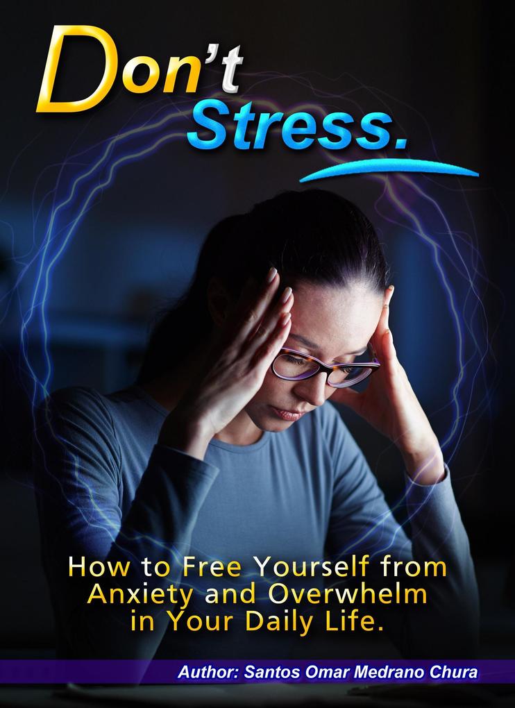 Don‘t Stress. How to Free Yourself from Anxiety and Overwhelm in Your Daily Life.