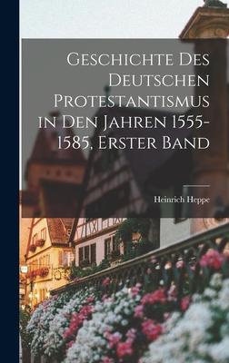 Geschichte des deutschen Protestantismus in den Jahren 1555-1585 Erster Band