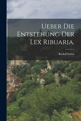 Ueber die Entstehung der Lex Ribuaria.