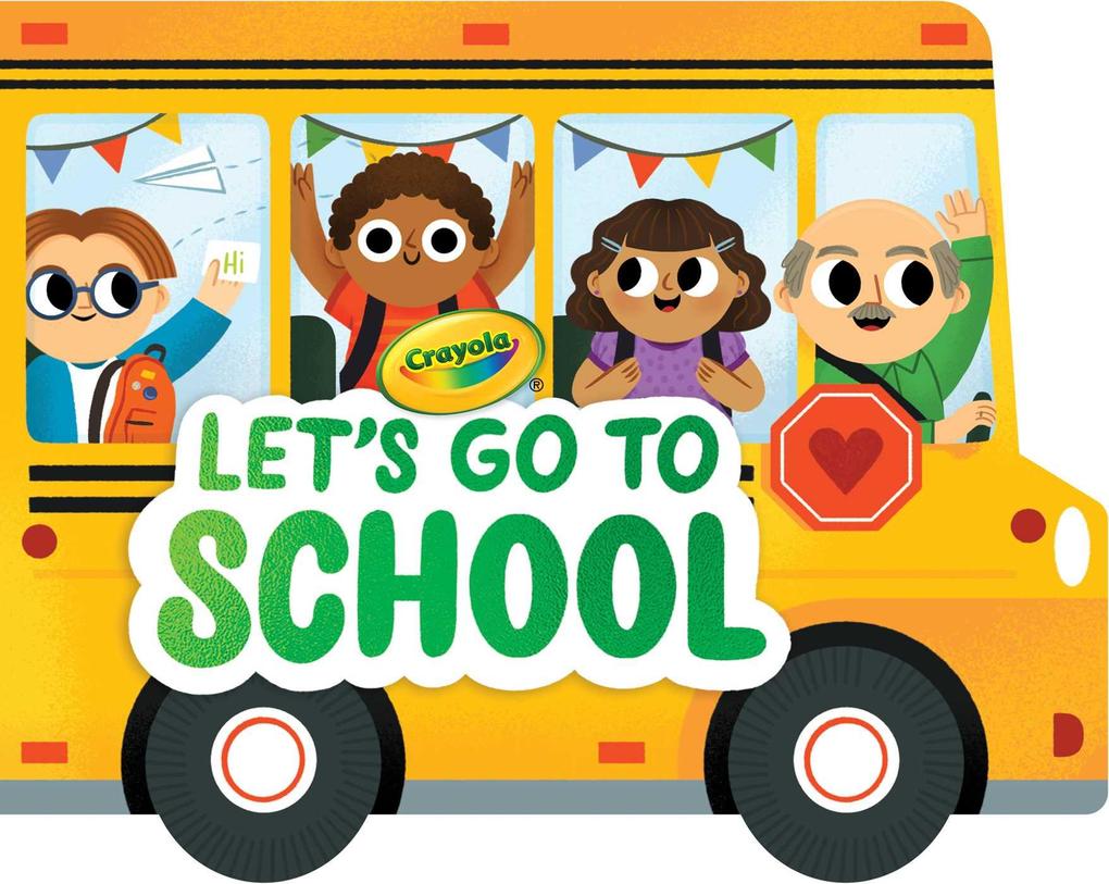 Crayola: Let‘s Go to School (a Crayola School Bus-Shaped Novelty Board Book for Toddlers)