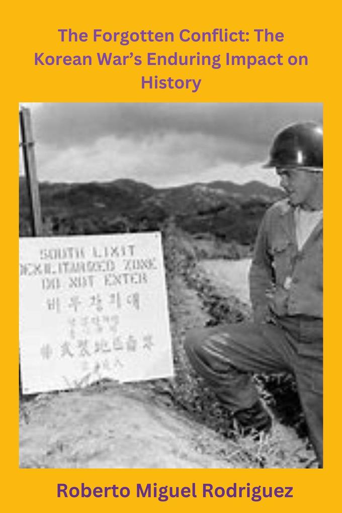 The Forgotten Conflict: The Korean War‘s Enduring Impact on History