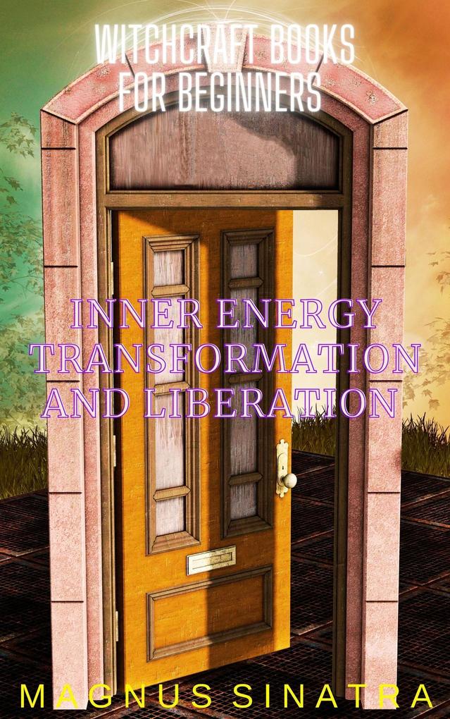 Inner Energy Transformation and Liberation (Witchcraft Books for Beginners #6)