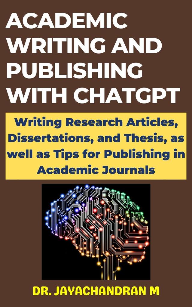 Academic Writing and Publishing with ChatGPT: Writing Research Articles Dissertations and Thesis as well as Tips for Publishing in Academic Journals