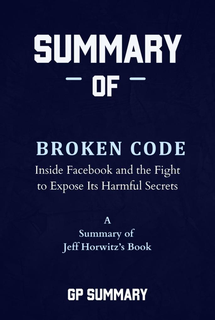 Summary of Broken Code by Jeff Horwitz: Inside Facebook and the Fight to Expose Its Harmful Secrets