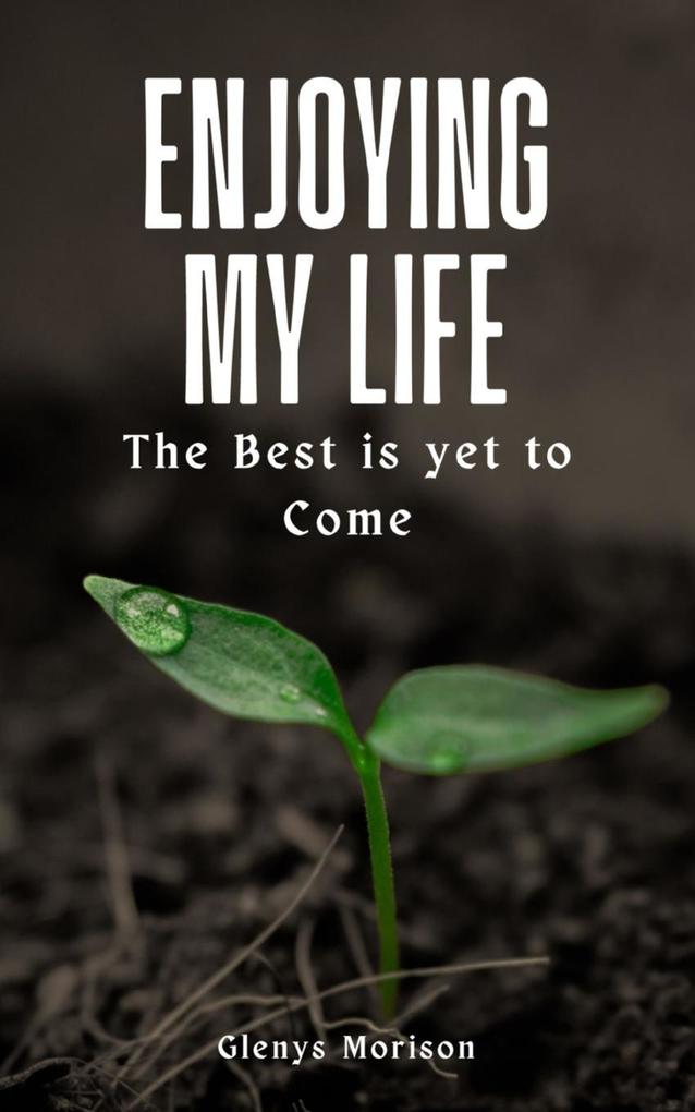 Enjoying my Life The Best is yet to Come