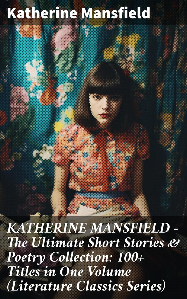 KATHERINE MANSFIELD - The Ultimate Short Stories & Poetry Collection: 100+ Titles in One Volume (Literature Classics Series)