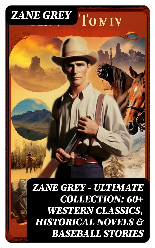 Zane Grey - Ultimate Collection: 60+ Western Classics Historical Novels & Baseball Stories