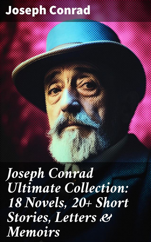 Joseph Conrad Ultimate Collection: 18 Novels 20+ Short Stories Letters & Memoirs
