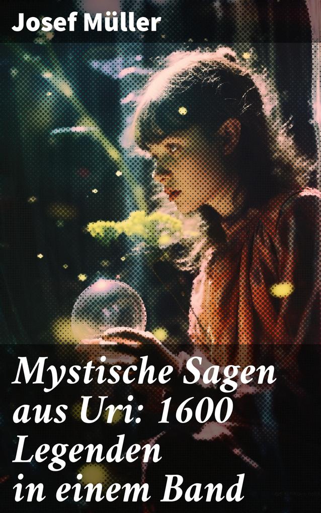 Mystische Sagen aus Uri: 1600 Legenden in einem Band