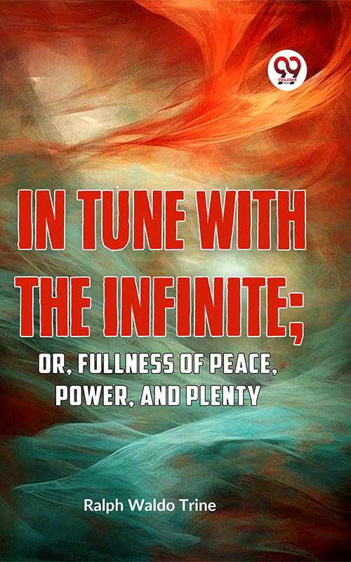 IN TUNE WITH THE INFINITE; or Fullness of Peace Power and Plenty