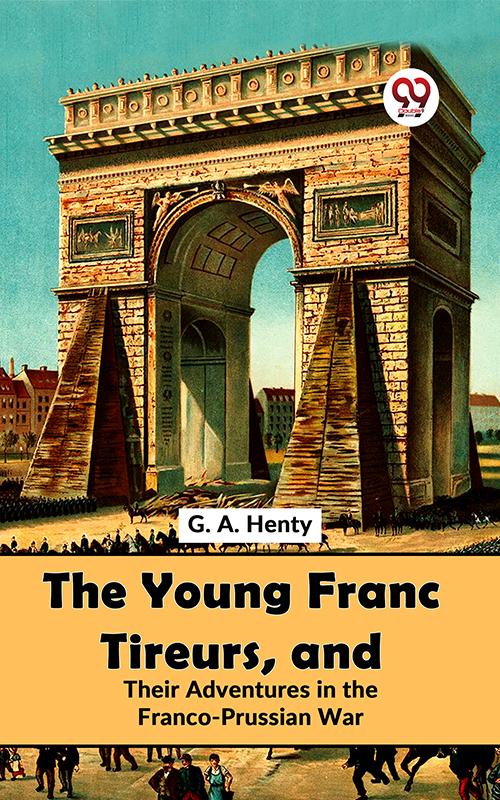 The Young Franc Tireurs And Their Adventures In The Franco-Prussian War