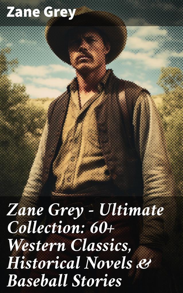 Zane Grey - Ultimate Collection: 60+ Western Classics Historical Novels & Baseball Stories