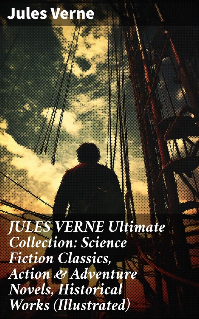 JULES VERNE Ultimate Collection: Science Fiction Classics Action & Adventure Novels Historical Works (Illustrated)