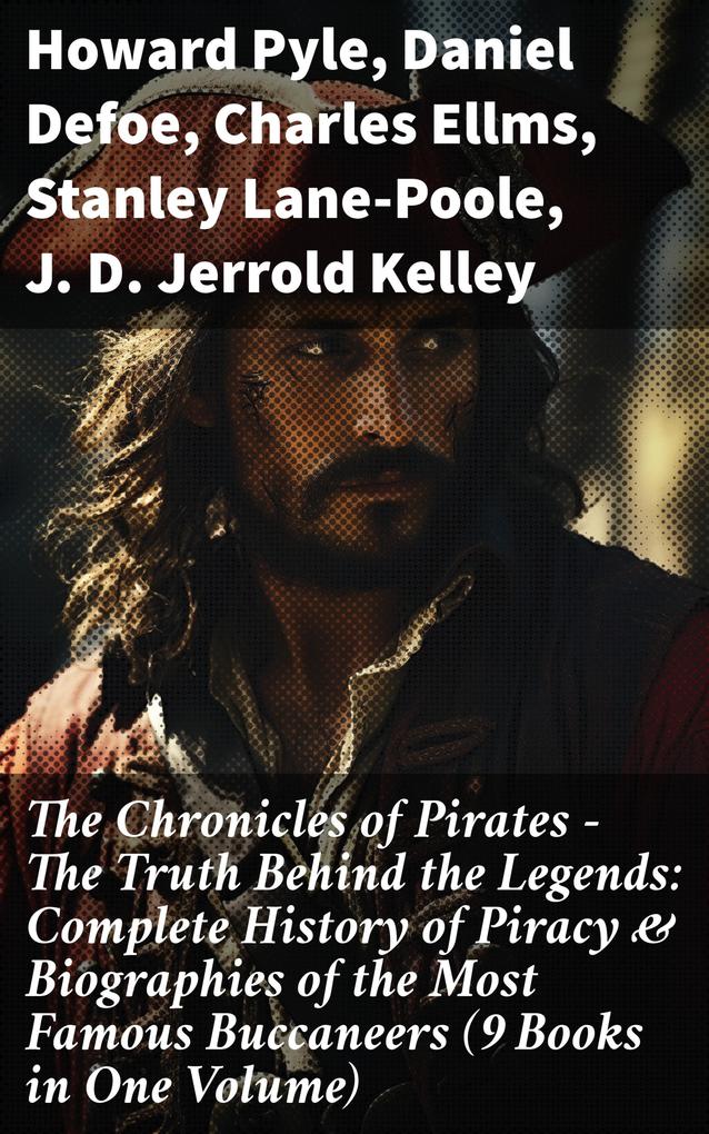 The Chronicles of Pirates - The Truth Behind the Legends: Complete History of Piracy & Biographies of the Most Famous Buccaneers (9 Books in One Volume)