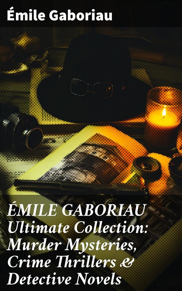 ÉMILE GABORIAU Ultimate Collection: Murder Mysteries Crime Thrillers & Detective Novels