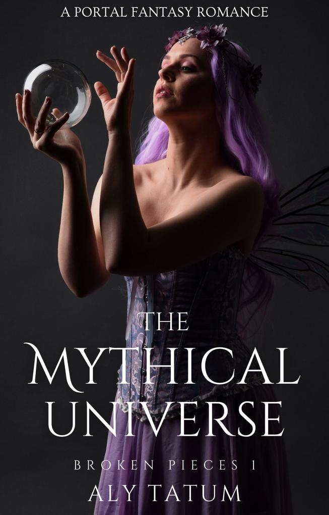The Mythical Universe: A Portal Fantasy Romance (Broken Pieces #1)