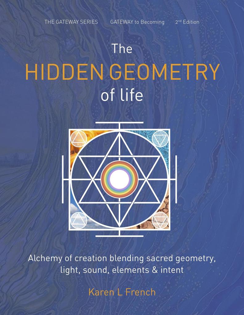 The Hidden Geometry of Life: Alchemy of Creation Blending Sacred Geometry Light Sound Elements and Intent (The Gateway Series #2)